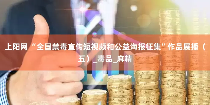 上阳网 “全国禁毒宣传短视频和公益海报征集”作品展播（五）_毒品_麻精