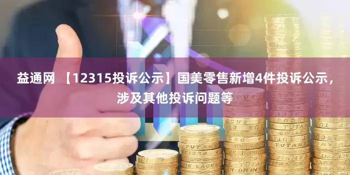 益通网 【12315投诉公示】国美零售新增4件投诉公示，涉及其他投诉问题等