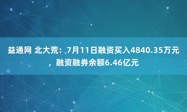 益通网 北大荒：7月11日融资买入4840.35万元，融资融券余额6.46亿元