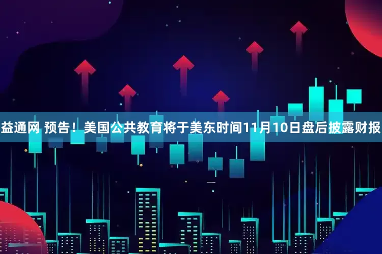 益通网 预告！美国公共教育将于美东时间11月10日盘后披露财报